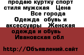 продаю куртку спорт стиля мужская › Цена ­ 1 000 - Все города Одежда, обувь и аксессуары » Женская одежда и обувь   . Ивановская обл.